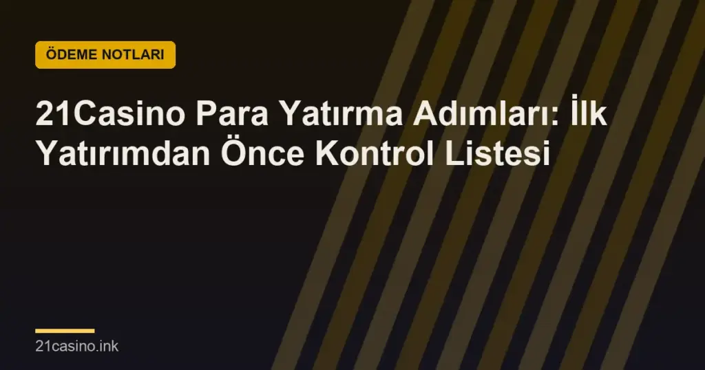 21Casino Para Yatırma Adımları: İlk Yatırımdan Önce Kontrol Listesi