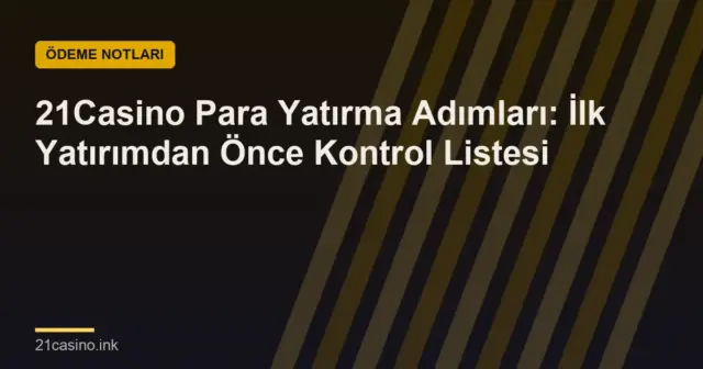 21Casino Para Yatırma Adımları: İlk Yatırımdan Önce Kontrol Listesi